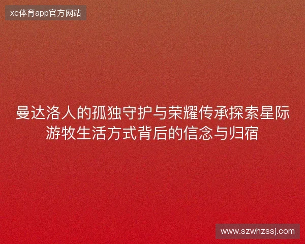 曼达洛人的孤独守护与荣耀传承探索星际游牧生活方式背后的信念与归宿
