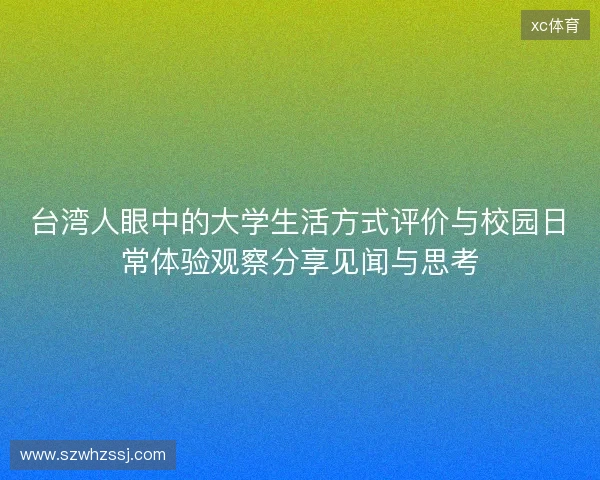 台湾人眼中的大学生活方式评价与校园日常体验观察分享见闻与思考 台湾人眼中的大学生活方式评价与校园日常体验观察分享见闻与思考